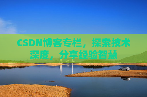 CSDN博客专栏，探索技术深度，分享经验智慧