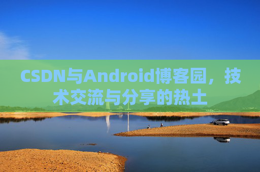 CSDN与Android博客园，技术交流与分享的热土